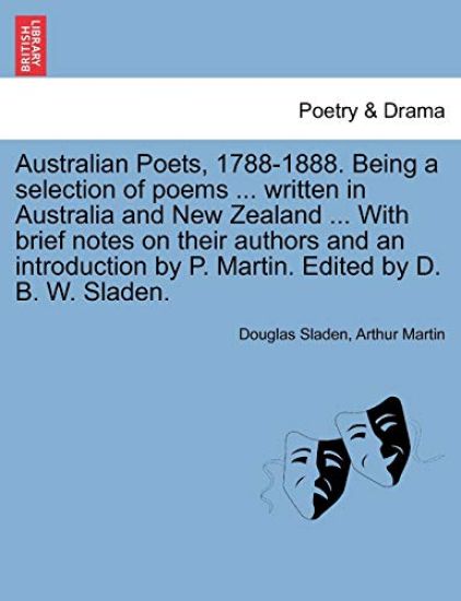 Australian Poets, 1788-1888. Being a selection of poems ... written in Australia and New Zealand ... With brief notes on their authors and an introduction by P. Martin. Edited by D. B. W. Sladen.