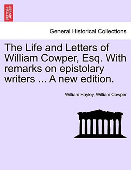 The Life and Letters of William Cowper, Esq. with Remarks on Epistolary Writers ... a New Edition.