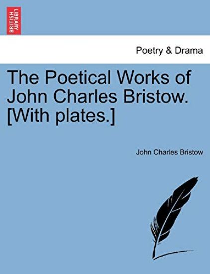 The Poetical Works of John Charles Bristow. [With Plates.]