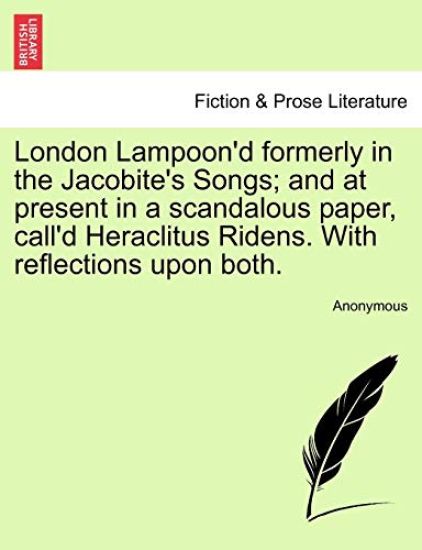 London Lampoon'd Formerly in the Jacobite's Songs; And at Present in a Scandalous Paper, Call'd Heraclitus Ridens. with Reflections Upon Both.