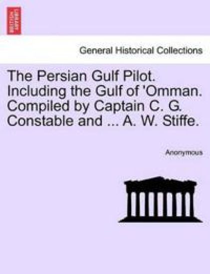 The Persian Gulf Pilot. Including the Gulf of 'Omman. Compiled by Captain C. G. Constable and ... A. W. Stiffe.
