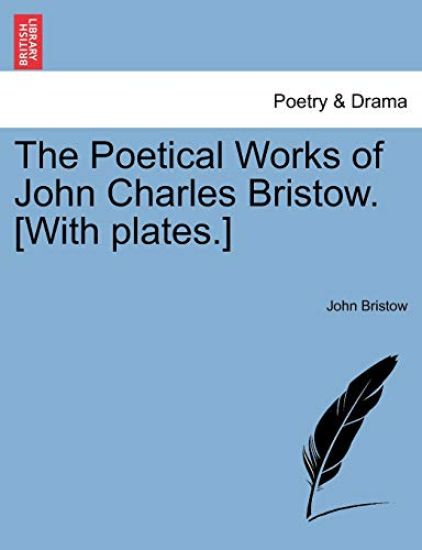 The Poetical Works of John Charles Bristow. [With Plates.]