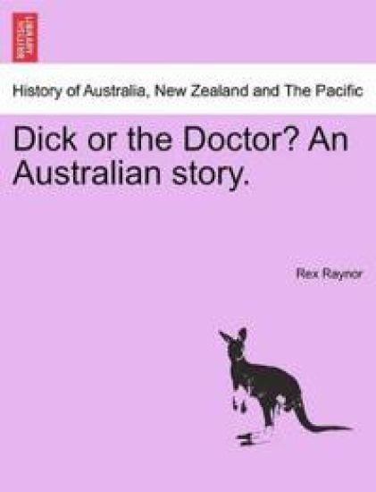 Dick or the Doctor? an Australian Story.