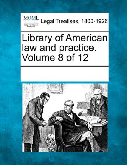 Library of American Law and Practice. Volume 8 of 12