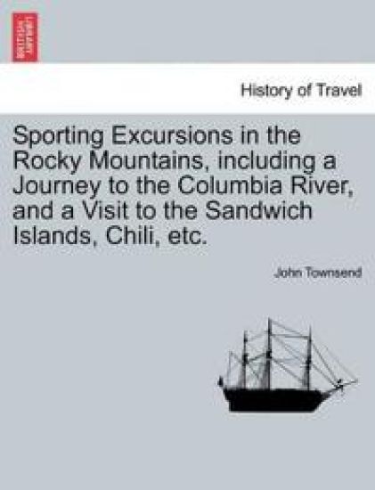 Sporting Excursions in the Rocky Mountains, including a Journey to the Columbia River, and a Visit to the Sandwich Islands, Chili, etc.