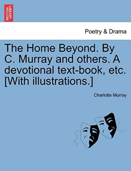 The Home Beyond. by C. Murray and Others. a Devotional Text-Book, Etc. [with Illustrations.]