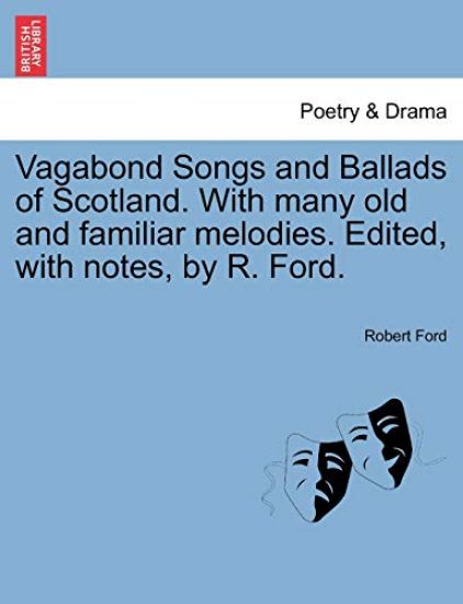 Vagabond Songs and Ballads of Scotland. with Many Old and Familiar Melodies. Edited, with Notes, by R. Ford.