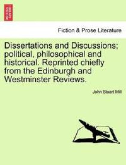 Dissertations and Discussions; Political, Philosophical and Historical. Reprinted Chiefly from the Edinburgh and Westminster Reviews. Vol. I