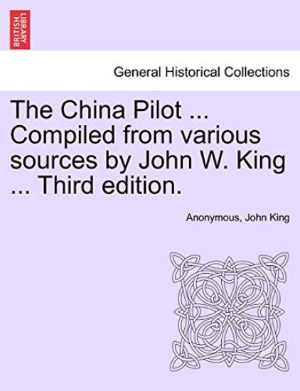 The China Pilot ... Compiled from Various Sources by John W. King ... Third Edition.