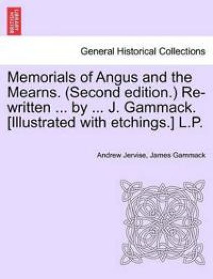 Memorials of Angus and the Mearns. (Second Edition.) Re-Written ... by ... J. Gammack. [Illustrated with Etchings.] L.P. Vol. II