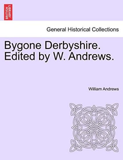 Bygone Derbyshire. Edited by W. Andrews.