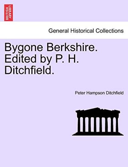 Bygone Berkshire. Edited by P. H. Ditchfield.