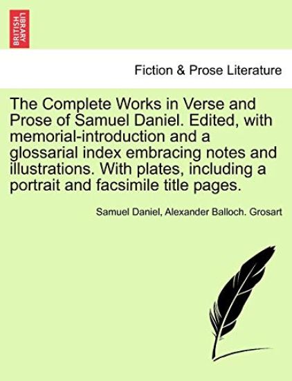 The Complete Works in Verse and Prose of Samuel Daniel. Edited, with memorial-introduction and a glossarial index embracing notes and illustrations. With plates, including a portrait and facsimile title pages.