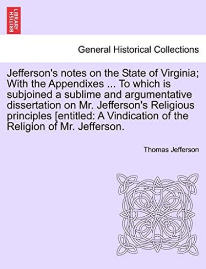 Jefferson's notes on the State of Virginia; With the Appendixes ... To which is subjoined a sublime and argumentative dissertation on Mr. Jefferson's Religious principles [entitled