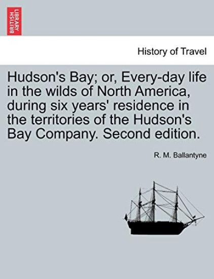 Hudson's Bay; Or, Every-Day Life in the Wilds of North America, During Six Years' Residence in the Territories of the Hudson's Bay Company. Second Edition.