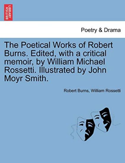 The Poetical Works of Robert Burns. Edited, with a Critical Memoir, by William Michael Rossetti. Illustrated by John Moyr Smith.