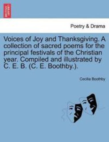 Voices of Joy and Thanksgiving. a Collection of Sacred Poems for the Principal Festivals of the Christian Year. Compiled and Illustrated by C. E. B. (C. E. Boothby.).