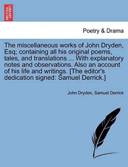 The miscellaneous works of John Dryden, Esq; containing all his original poems, tales, and translations ... With explanatory notes and observations. Also an account of his life and writings. [The editor's dedication signed