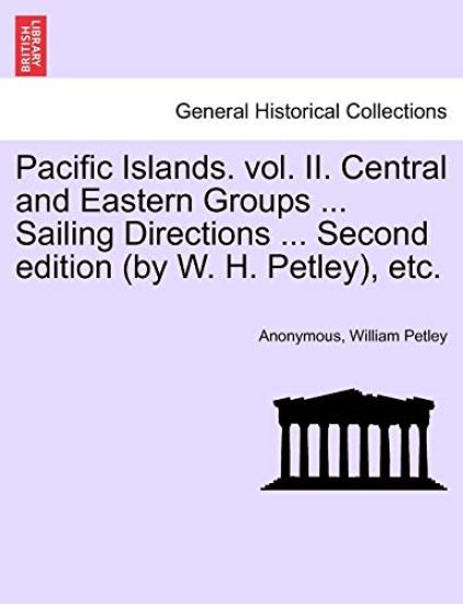 Pacific Islands. Vol. II. Central and Eastern Groups ... Sailing Directions ... Second Edition (by W. H. Petley), Etc.