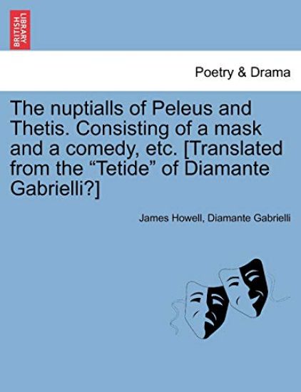 The Nuptialls of Peleus and Thetis. Consisting of a Mask and a Comedy, Etc. [Translated from the "Tetide" of Diamante Gabrielli?]