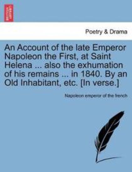 An Account of the Late Emperor Napoleon the First, at Saint Helena ... Also the Exhumation of His Remains ... in 1840. by an Old Inhabitant, Etc. [In