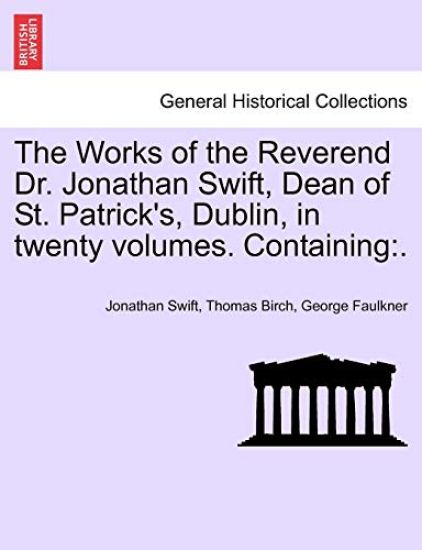 The Works of the Reverend Dr. Jonathan Swift, Dean of St. Patrick's, Dublin, in Twenty Volumes. Containing