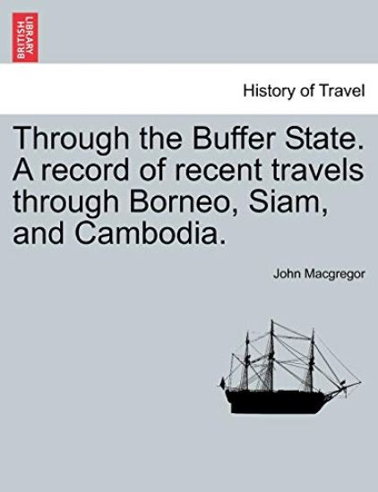 Through the Buffer State. a Record of Recent Travels Through Borneo, Siam, and Cambodia.