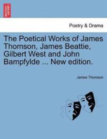 The Poetical Works of James Thomson, James Beattie, Gilbert West and John Bampfylde ... New Edition.