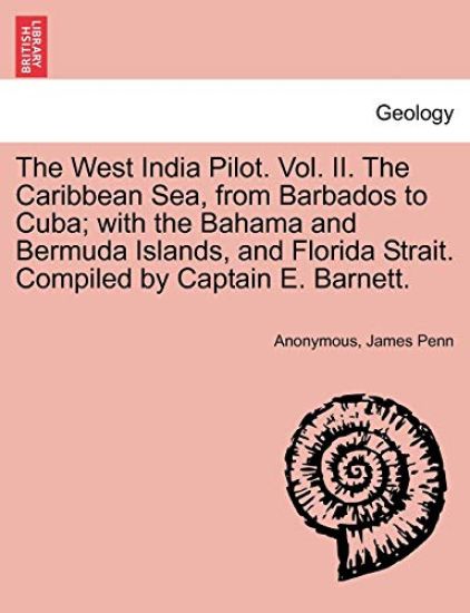 The West India Pilot. Vol. II. the Caribbean Sea, from Barbados to Cuba; With the Bahama and Bermuda Islands, and Florida Strait. Compiled by Captain E. Barnett.