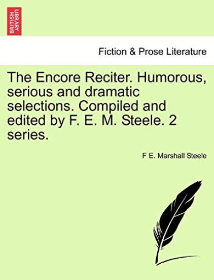 The Encore Reciter. Humorous, Serious and Dramatic Selections. Compiled and Edited by F. E. M. Steele. 2 Series.