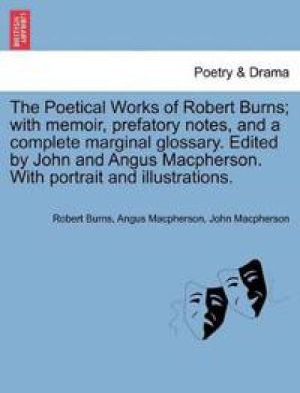 The Poetical Works of Robert Burns; With Memoir, Prefatory Notes, and a Complete Marginal Glossary. Edited by John and Angus MacPherson. with Portrait and Illustrations.