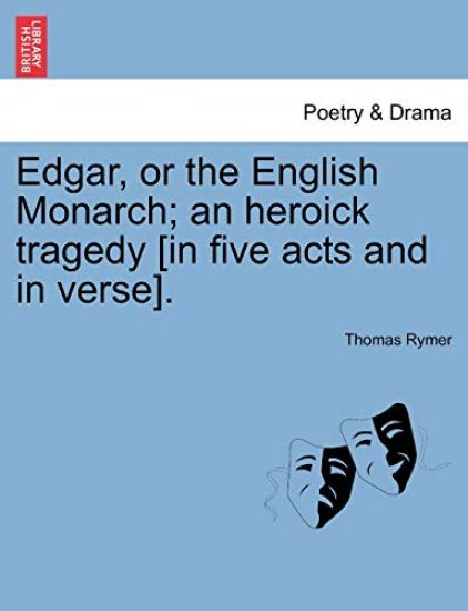 Edgar, or the English Monarch; An Heroick Tragedy [In Five Acts and in Verse].