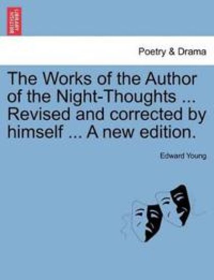 The Works of the Author of the Night-Thoughts ... Revised and Corrected by Himself ... a New Edition.