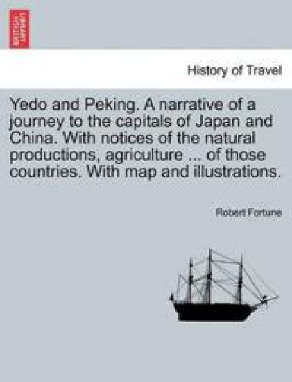 Yedo and Peking. a Narrative of a Journey to the Capitals of Japan and China. with Notices of the Natural Productions, Agriculture ... of Those Countries. with Map and Illustrations.