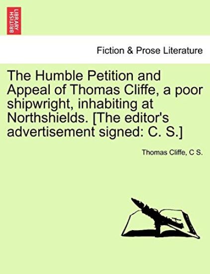 The Humble Petition and Appeal of Thomas Cliffe, a Poor Shipwright, Inhabiting at Northshields. [The Editor's Advertisement Signed
