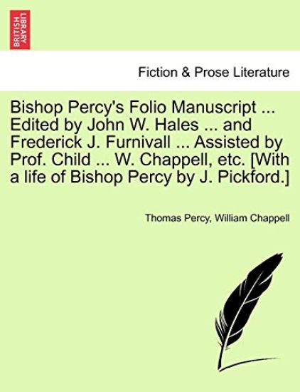 Bishop Percy's Folio Manuscript ... Edited by John W. Hales ... and Frederick J. Furnivall ... Assisted by Prof. Child ... W. Chappell, Etc. [With a Life of Bishop Percy by J. Pickford.]
