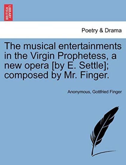 The Musical Entertainments in the Virgin Prophetess, a New Opera [By E. Settle]; Composed by Mr. Finger.