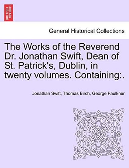The Works of the Reverend Dr. Jonathan Swift, Dean of St. Patrick's, Dublin, in Twenty Volumes. Containing