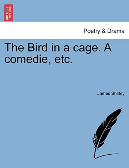 The Bird in a Cage. a Comedie, Etc.