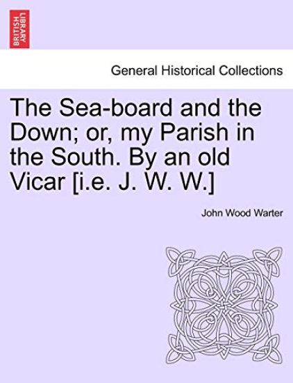 The Sea-Board and the Down; Or, My Parish in the South. by an Old Vicar [I.E. J. W. W.]