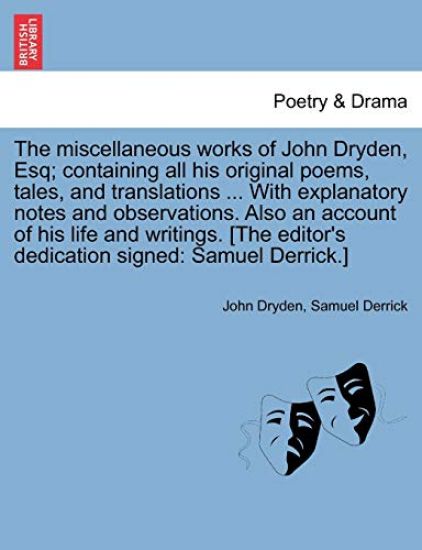 The miscellaneous works of John Dryden, Esq; containing all his original poems, tales, and translations ... With explanatory notes and observations. Also an account of his life and writings. [The editor's dedication signed