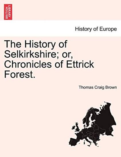 T History of Selkirkshire; or, Chronicles of Ettrick Forest. Vol. II.