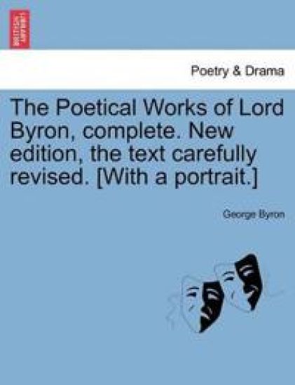 The Poetical Works of Lord Byron, complete. New edition, the text carefully revised. [With a portrait.]