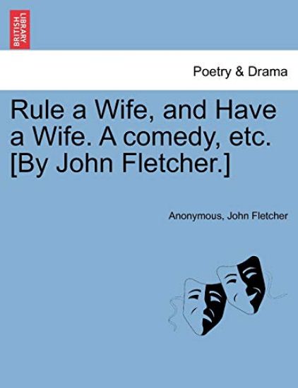 Rule a Wife, and Have a Wife. a Comedy, Etc. [By John Fletcher.]