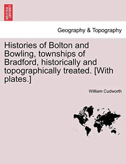 Histories of Bolton and Bowling, Townships of Bradford, Historically and Topographically Treated. [With Plates.]