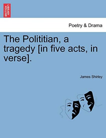 The Polititian, a Tragedy [In Five Acts, in Verse].