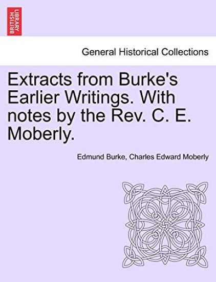 Extracts from Burke's Earlier Writings. with Notes by the REV. C. E. Moberly.