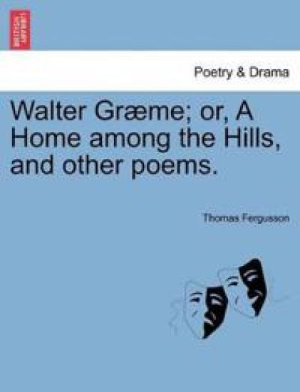 Walter Gr Me; Or, a Home Among the Hills, and Other Poems.