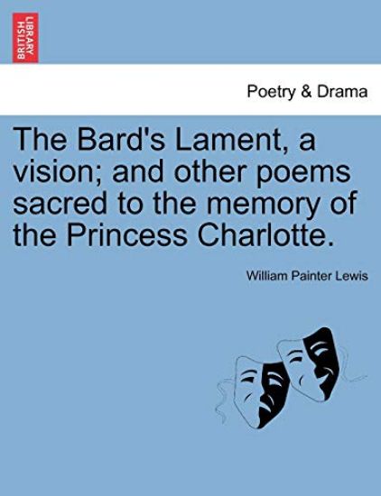 The Bard's Lament, a Vision; And Other Poems Sacred to the Memory of the Princess Charlotte.