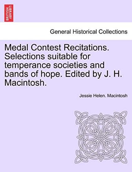 Medal Contest Recitations. Selections Suitable for Temperance Societies and Bands of Hope. Edited by J. H. Macintosh.